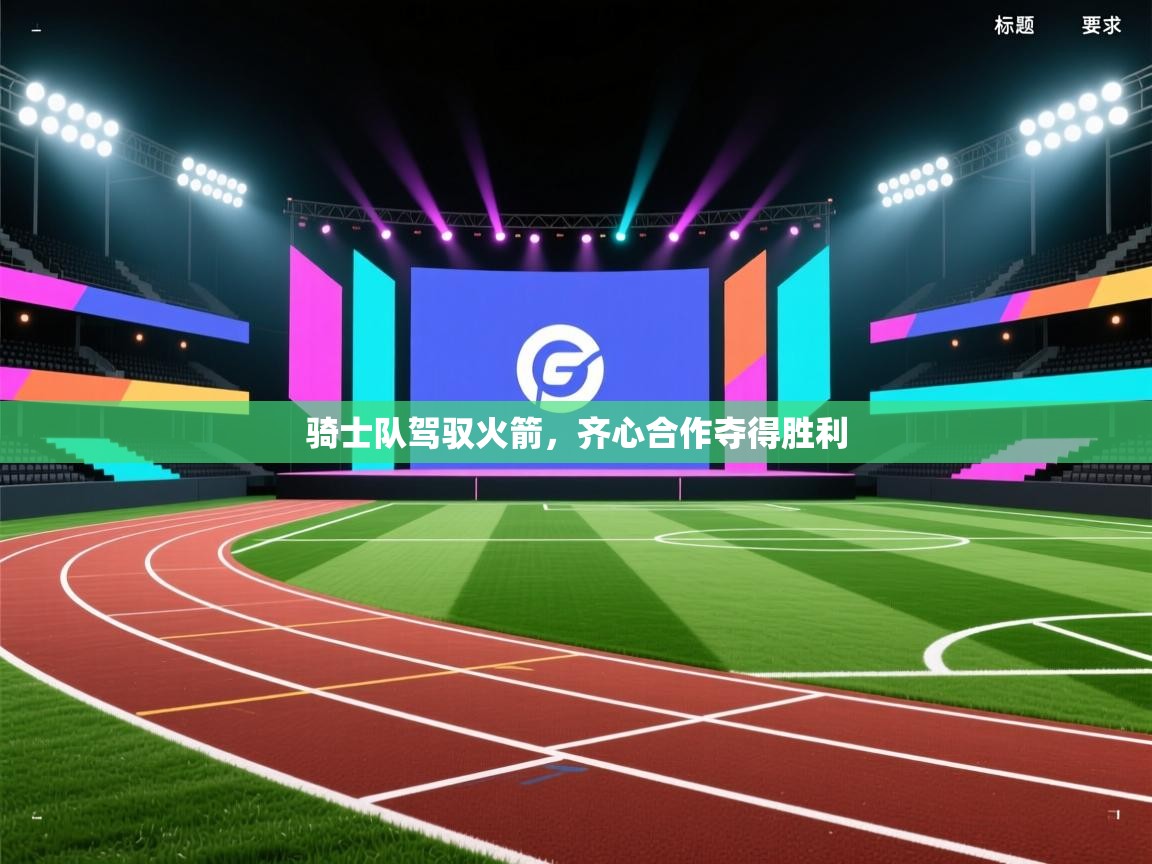 骑士队驾驭火箭，齐心合作夺得胜利  第1张