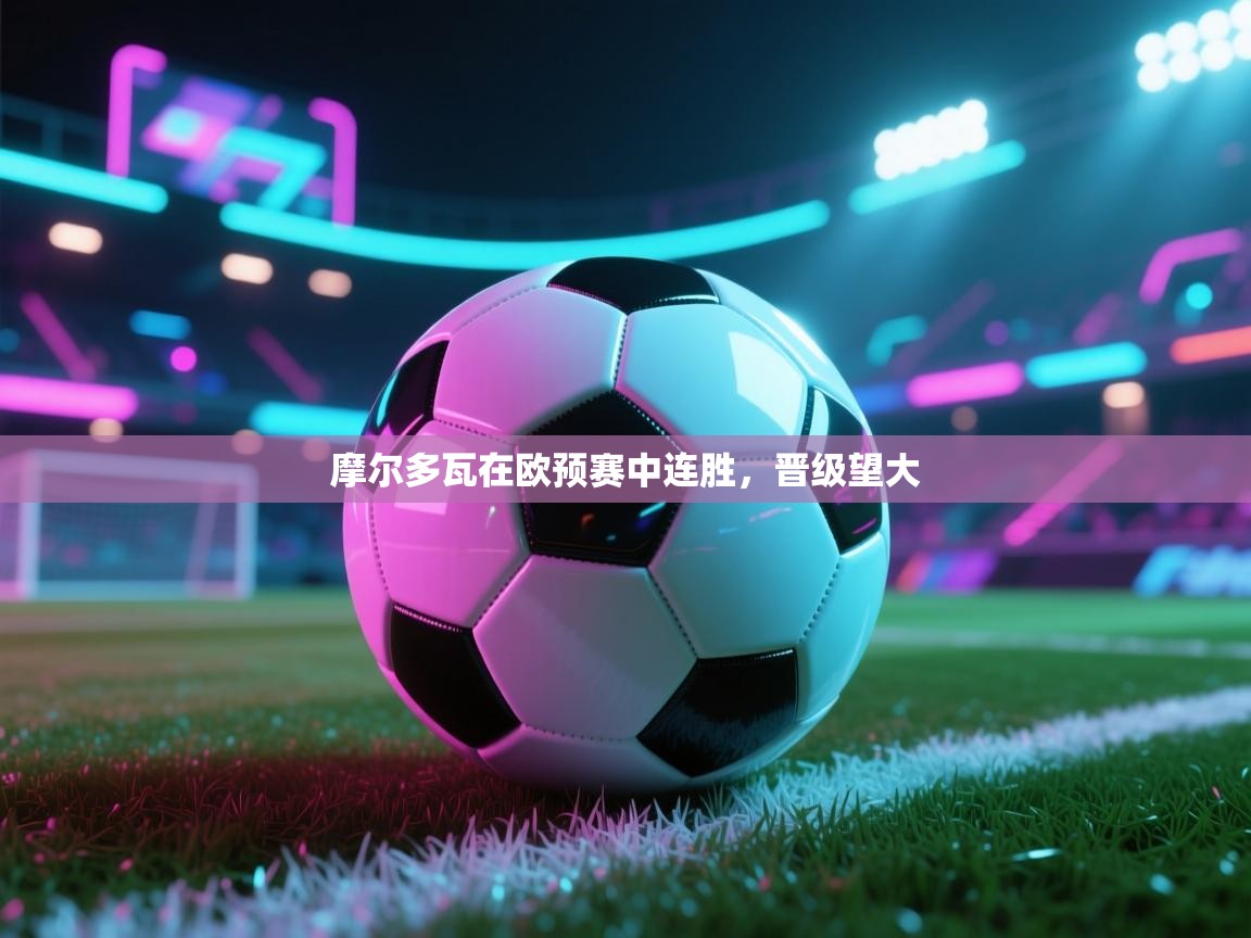 摩尔多瓦在欧预赛中连胜,晋级望大 第1张