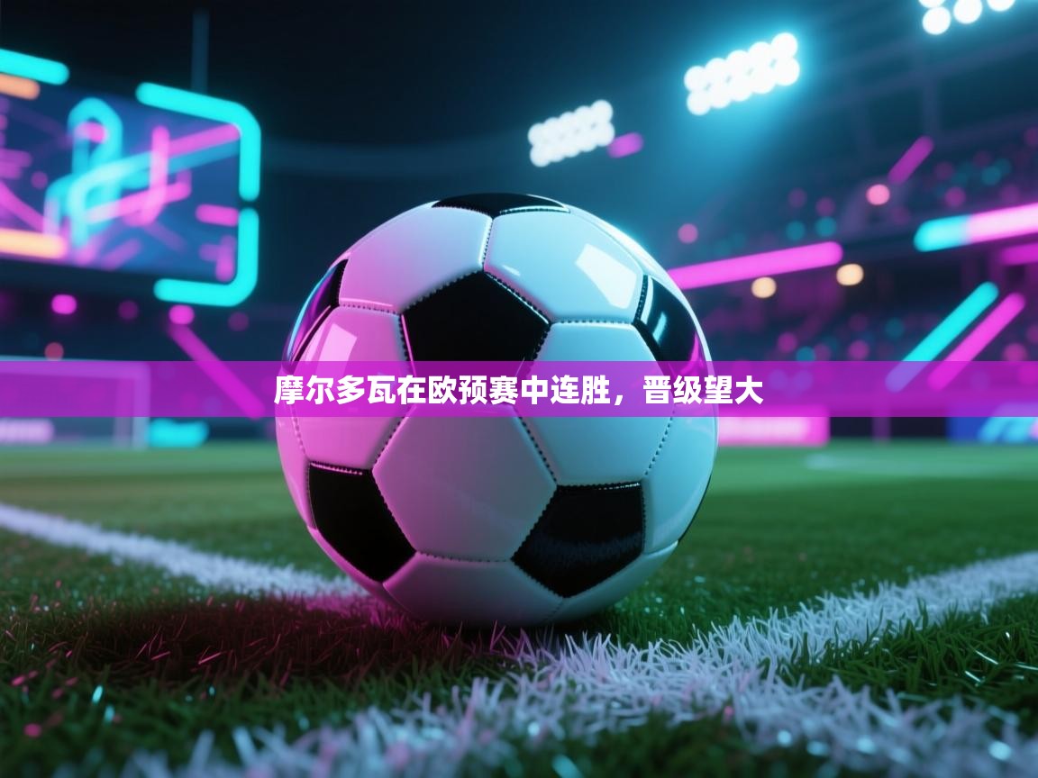 摩尔多瓦在欧预赛中连胜,晋级望大 第2张