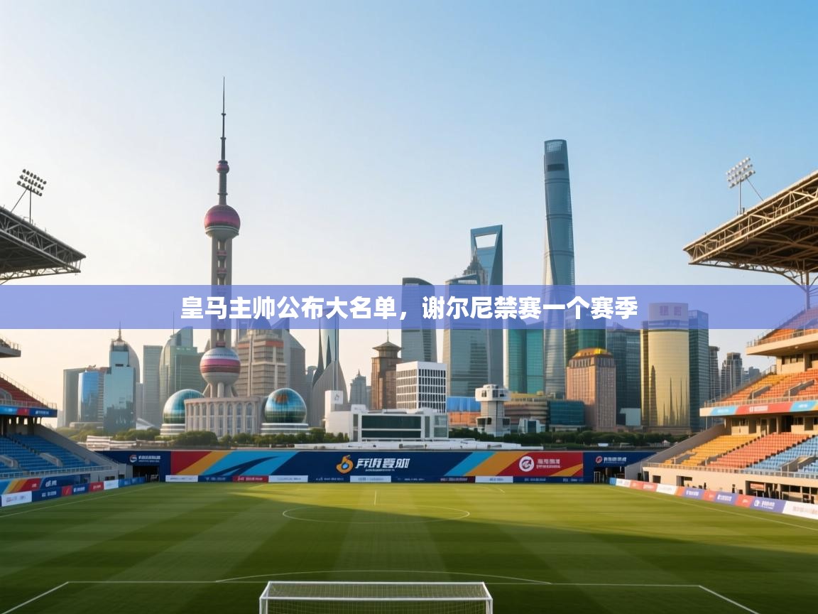 皇马主帅公布大名单,谢尔尼禁赛一个赛季