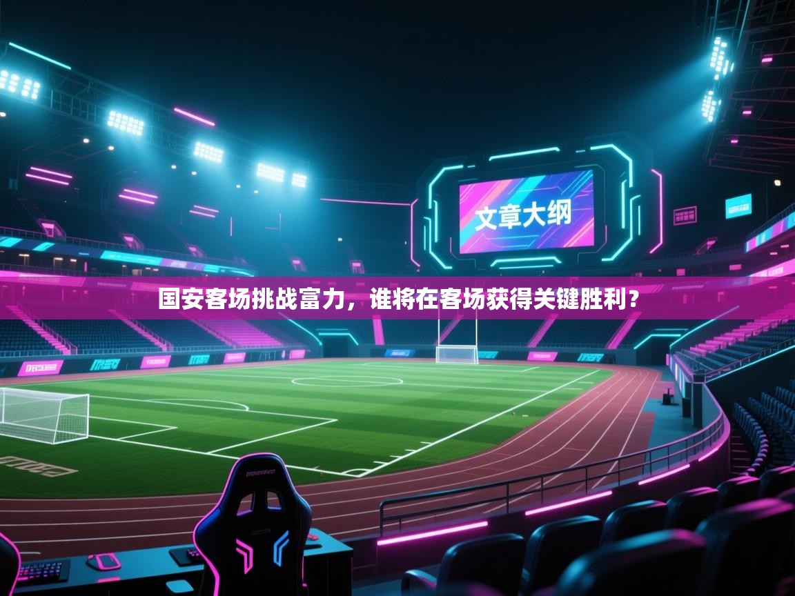 国安客场挑战富力，谁将在客场获得关键胜利？  第2张