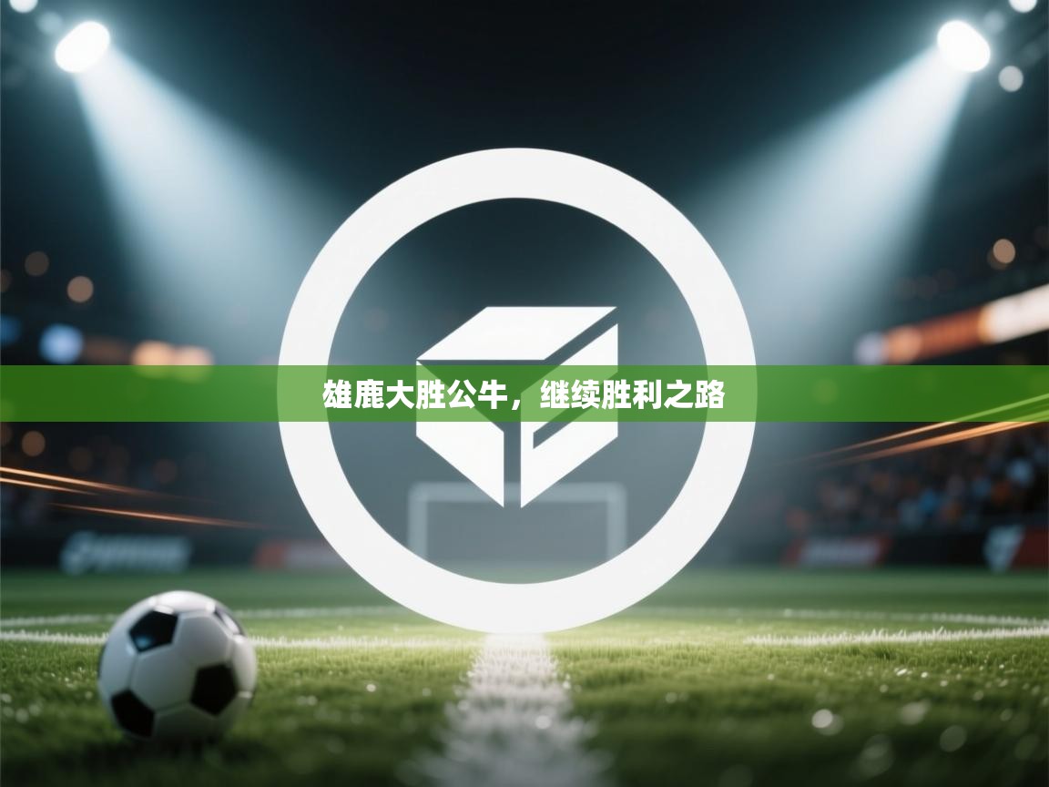 雄鹿大胜公牛，继续胜利之路  第1张