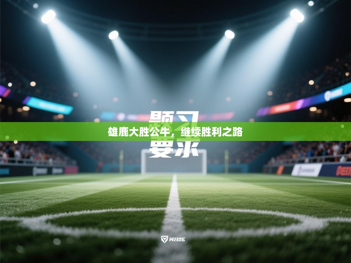 雄鹿大胜公牛，继续胜利之路  第2张