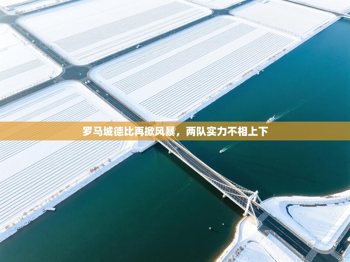 罗马城德比再掀风暴，两队实力不相上下