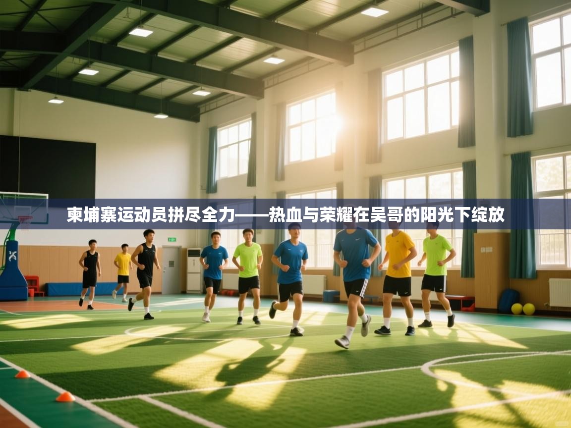 柬埔寨运动员拼尽全力——热血与荣耀在吴哥的阳光下绽放