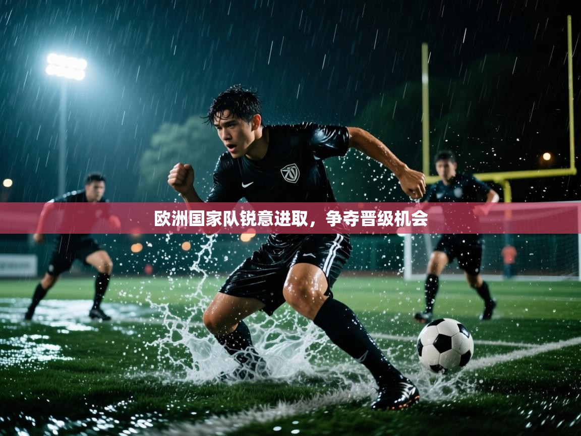 欧洲国家队锐意进取，争夺晋级机会