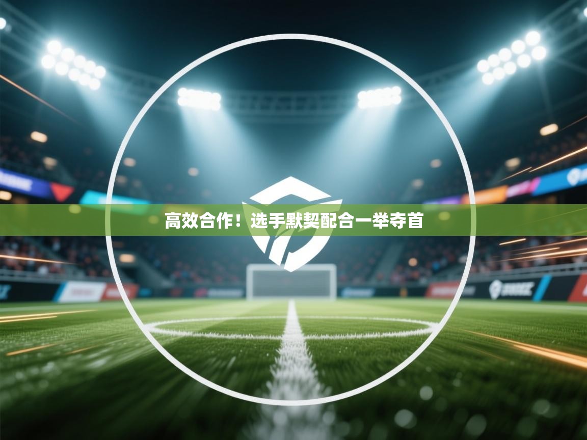 高效合作!选手默契配合一举夺首