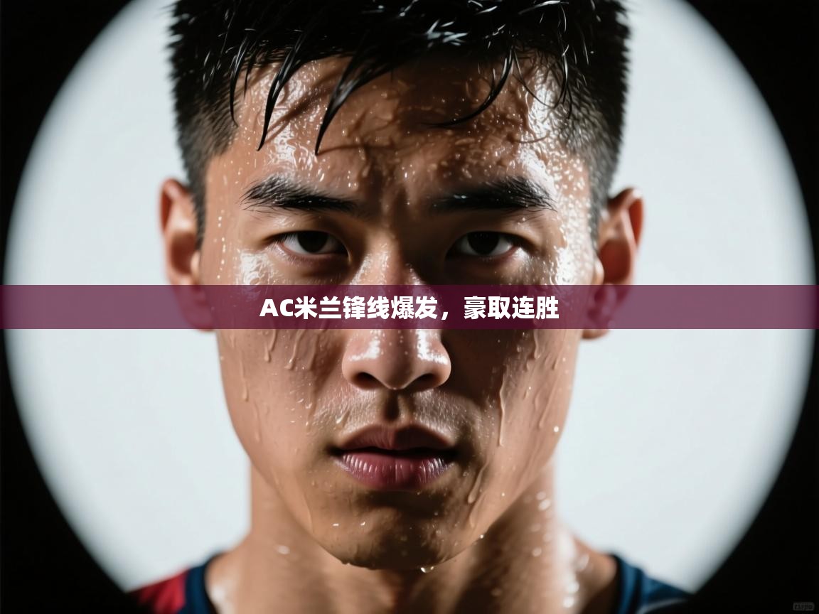 AC米兰锋线爆发，豪取连胜