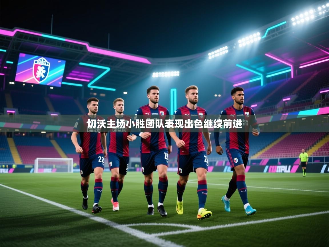 切沃主场小胜团队表现出色继续前进  第2张
