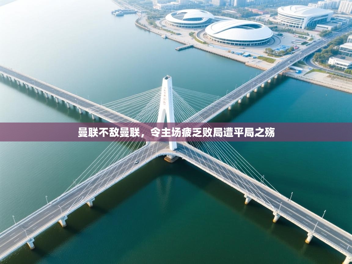 曼联不敌曼联，令主场疲乏败局遭平局之殇  第2张