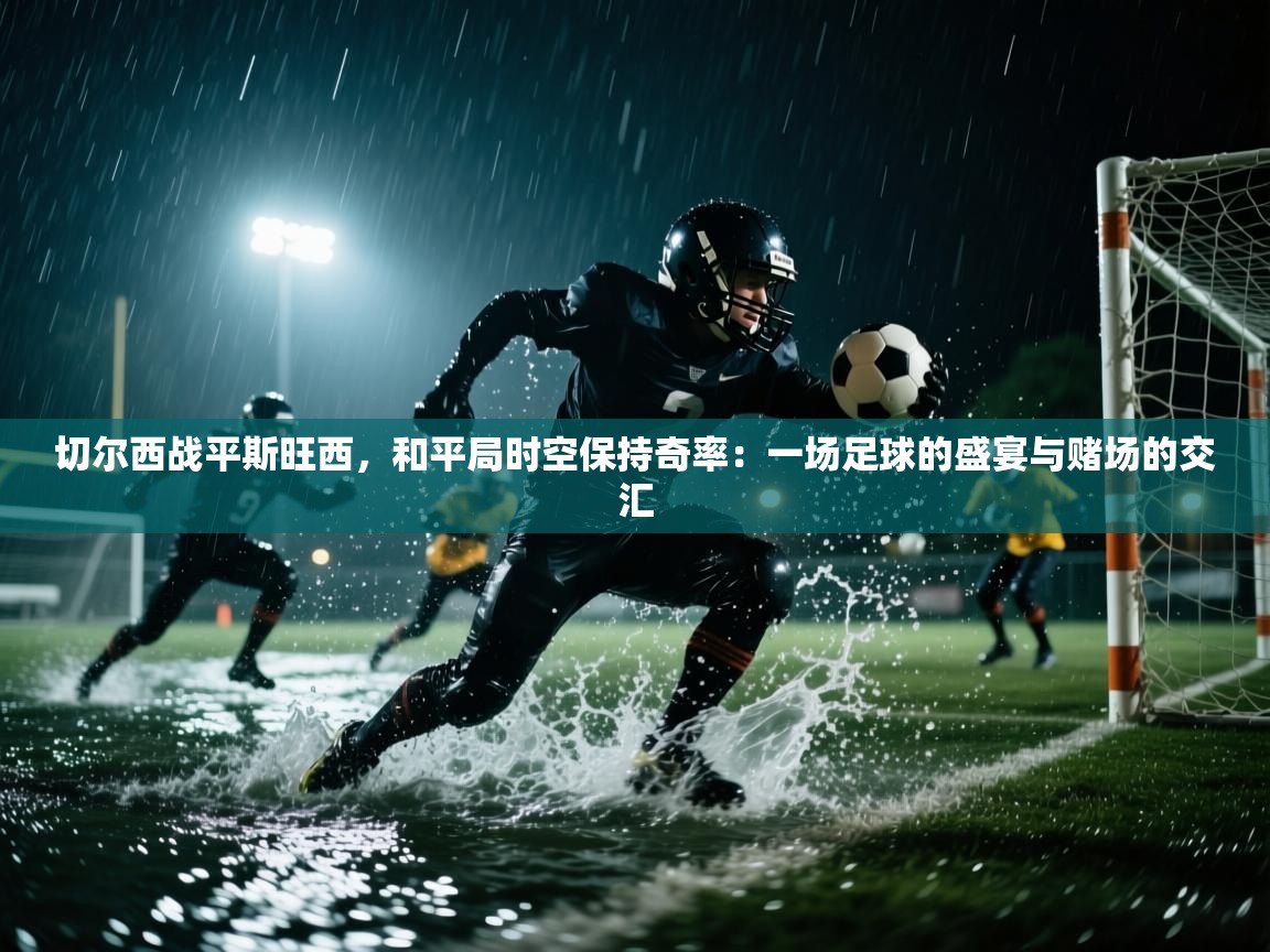 切尔西战平斯旺西，和平局时空保持奇率：一场足球的盛宴与赌场的交汇