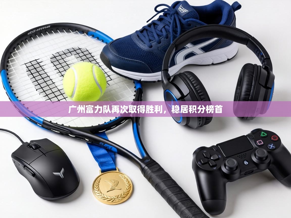 广州富力队再次取得胜利，稳居积分榜首