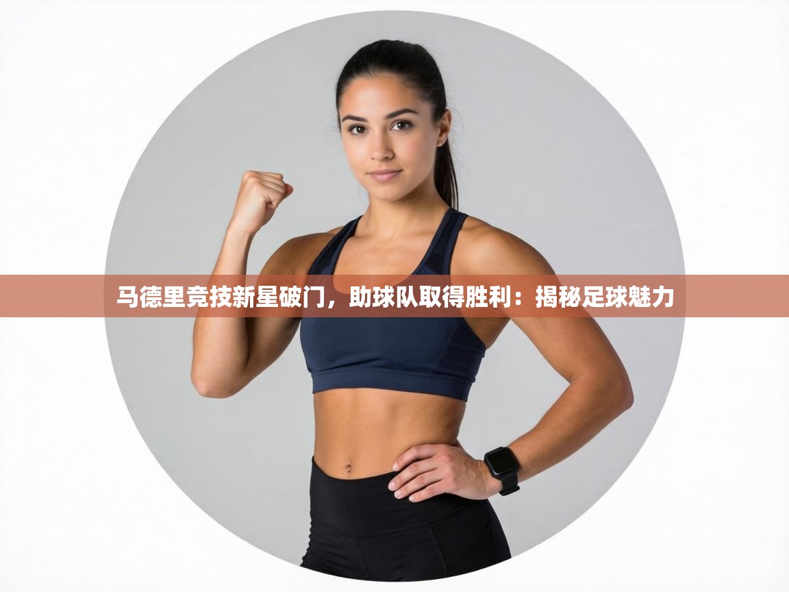 马德里竞技新星破门，助球队取得胜利：揭秘足球魅力  第1张