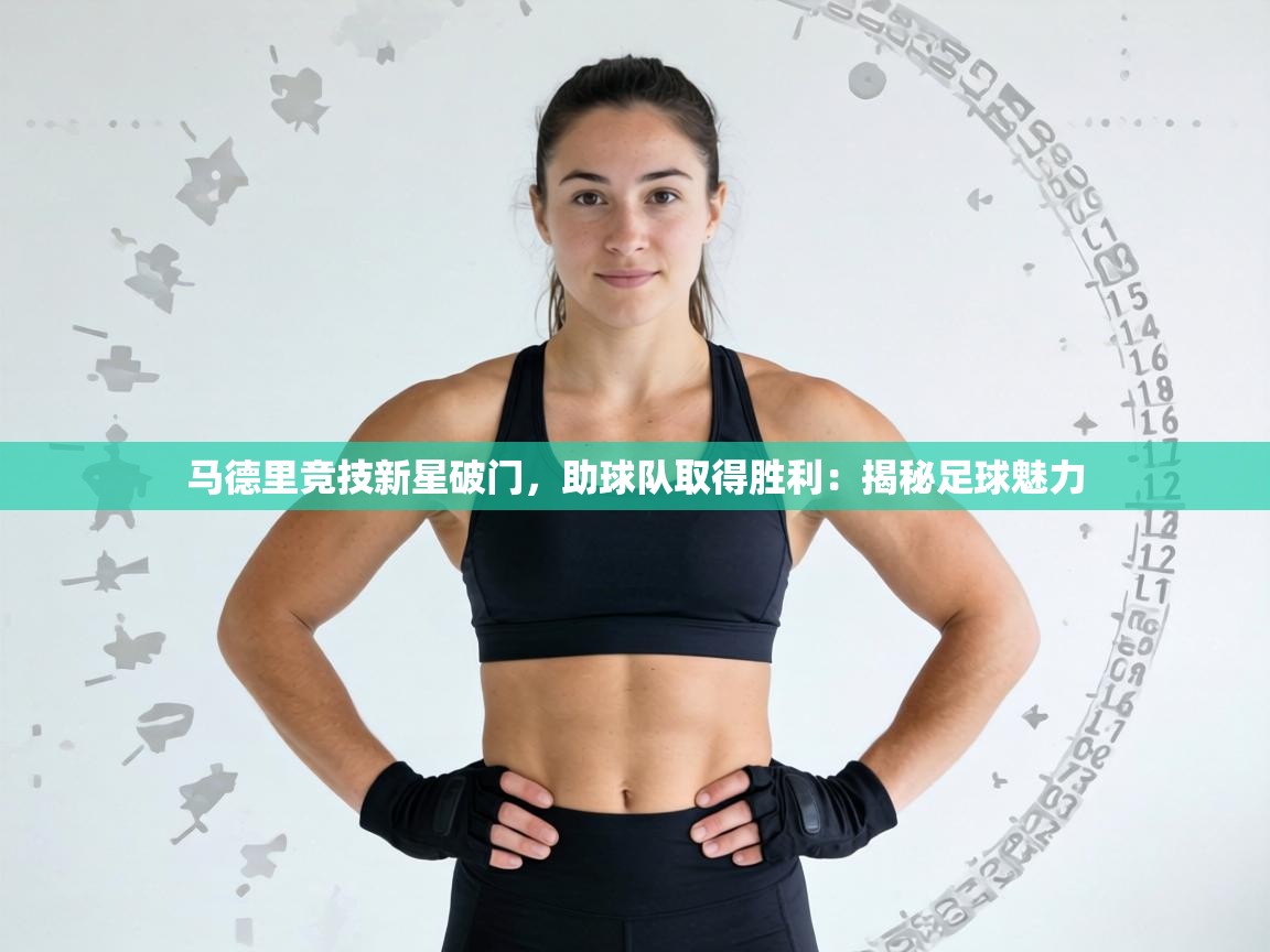 马德里竞技新星破门，助球队取得胜利：揭秘足球魅力  第2张