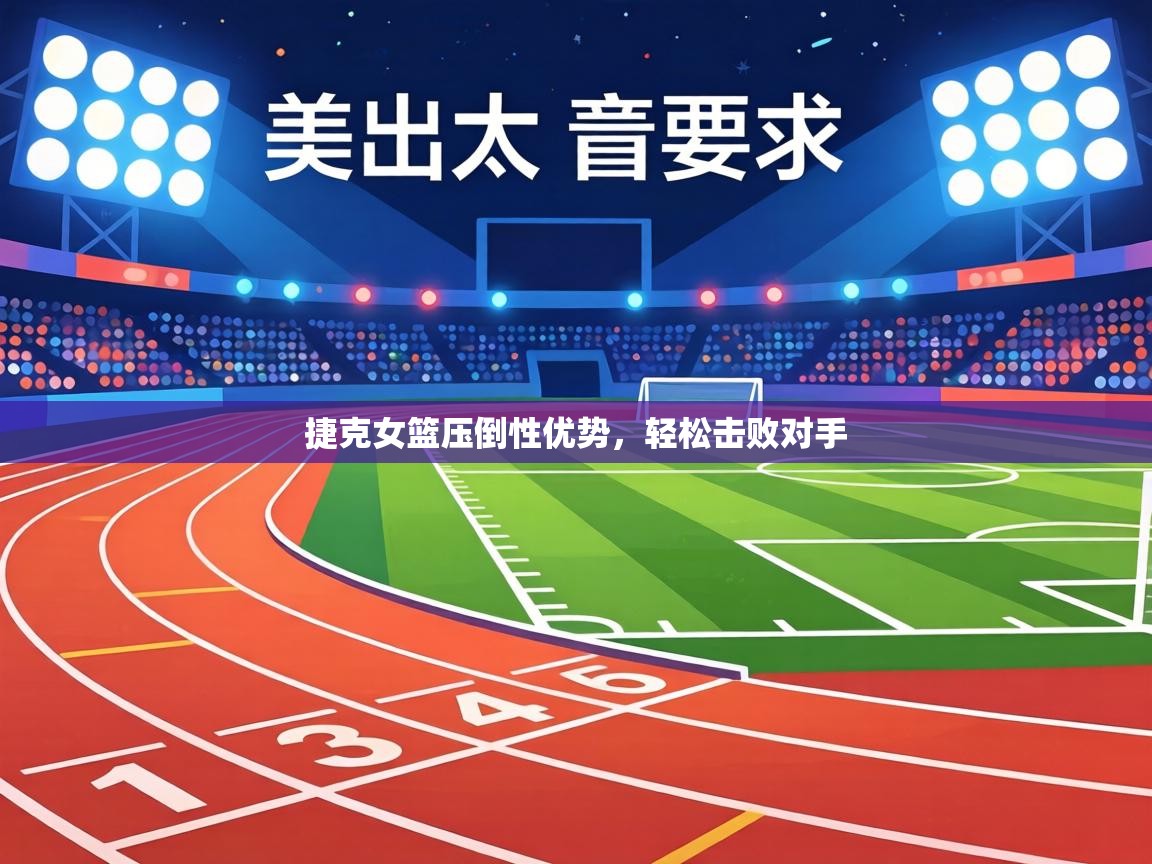 捷克女篮压倒性优势，轻松击败对手  第1张