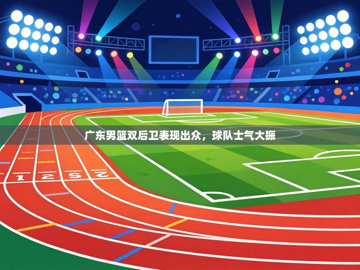 广东男篮双后卫表现出众,球队士气大振 第2张