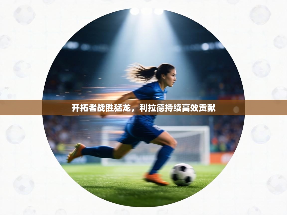 开拓者战胜猛龙，利拉德持续高效贡献