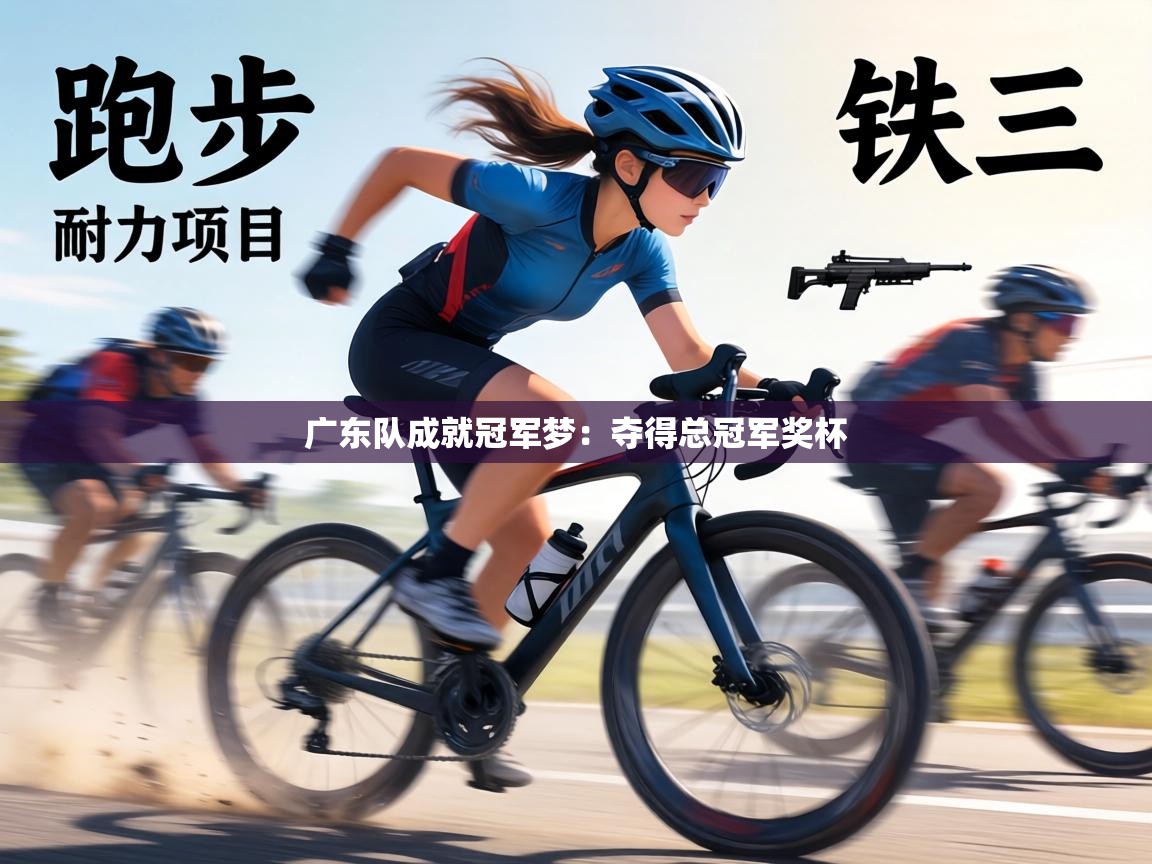 广东队成就冠军梦:夺得总冠军奖杯