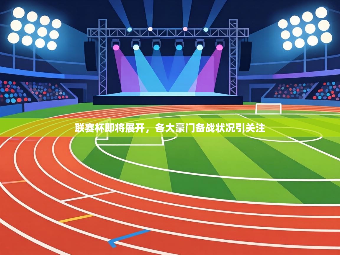 联赛杯即将展开,各大豪门备战状况引关注